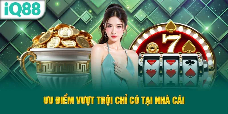 uu-diem-vuot-troi-chi-co-tai-nha-cai